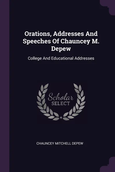 Обложка книги Orations, Addresses And Speeches Of Chauncey M. Depew. College And Educational Addresses, Chauncey Mitchell Depew