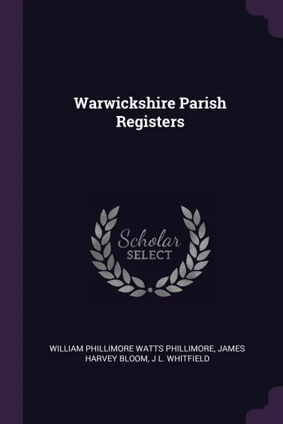 Обложка книги Warwickshire Parish Registers, William Phillimore Watts Phillimore, James Harvey Bloom, J L. Whitfield
