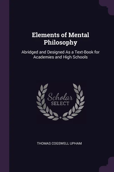 Обложка книги Elements of Mental Philosophy. Abridged and Designed As a Text-Book for Academies and High Schools, Thomas Cogswell Upham