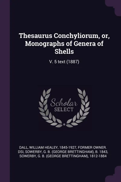 Обложка книги Thesaurus Conchyliorum, or, Monographs of Genera of Shells. V. 5 text (1887), G B. b. 1843 Sowerby, G B. 1812-1884 Sowerby