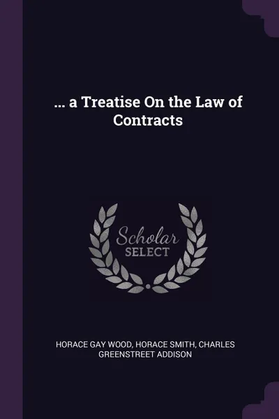 Обложка книги ... a Treatise On the Law of Contracts, Horace Gay Wood, Horace Smith, Charles Greenstreet Addison