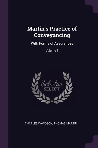 Обложка книги Martin's Practice of Conveyancing. With Forms of Assurances; Volume 3, Charles Davidson, Thomas Martin