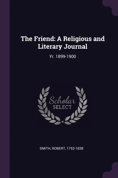 Обложка книги The Friend. A Religious and Literary Journal: Yr. 1899-1900, Robert Smith