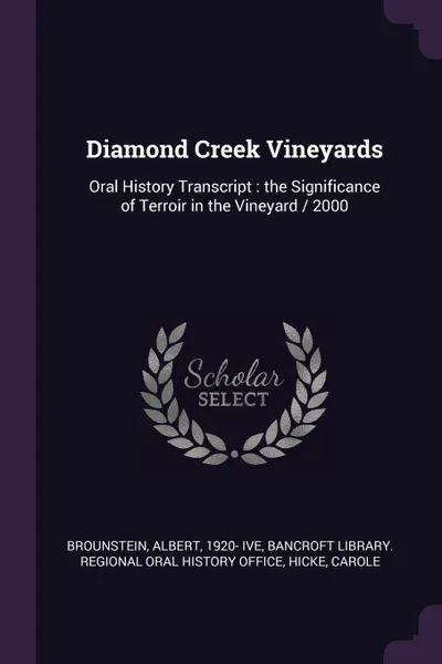 Обложка книги Diamond Creek Vineyards. Oral History Transcript : the Significance of Terroir in the Vineyard / 2000, Albert Brounstein, Carole Hicke