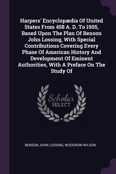 Обложка книги Harpers' Encyclopaedia Of United States From 458 A. D. To 1905, Based Upon The Plan Of Benson John Lossing, With Special Contributions Covering Every Phase Of American History And Development Of Eminent Authorities, With A Preface On The Study Of, Benson John Lossing, Woodrow Wilson