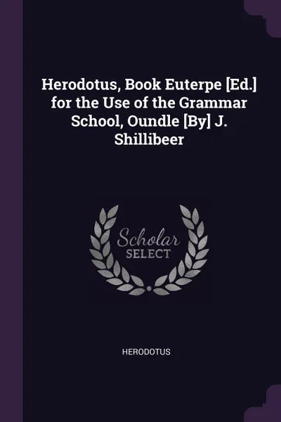 Обложка книги Herodotus, Book Euterpe .Ed.. for the Use of the Grammar School, Oundle .By. J. Shillibeer, Herodotus