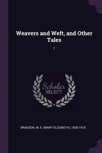 Обложка книги Weavers and Weft, and Other Tales. 1, M E. 1835-1915 Braddon