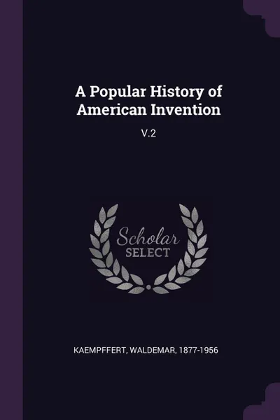 Обложка книги A Popular History of American Invention. V.2, Waldemar Kaempffert