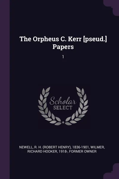 Обложка книги The Orpheus C. Kerr .pseud.. Papers. 1, R H. 1836-1901 Newell, Richard Hooker Wilmer