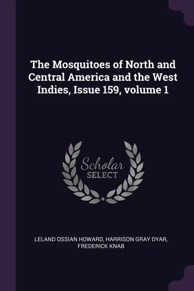 Обложка книги The Mosquitoes of North and Central America and the West Indies, Issue 159, volume 1, Leland Ossian Howard, Harrison Gray Dyar, Frederick Knab