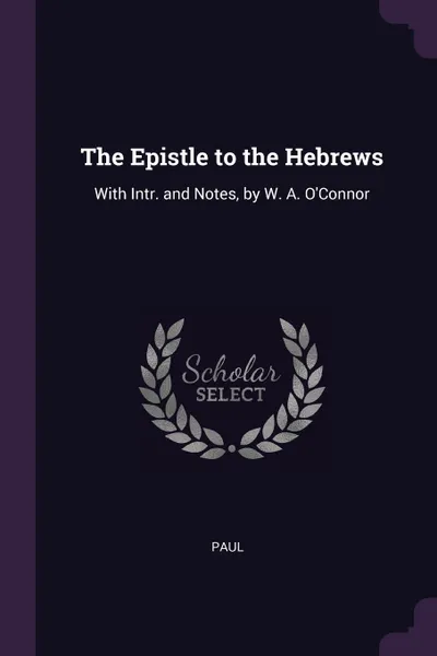 Обложка книги The Epistle to the Hebrews. With Intr. and Notes, by W. A. O'Connor, Paul