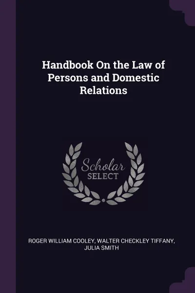 Обложка книги Handbook On the Law of Persons and Domestic Relations, Roger William Cooley, Walter Checkley Tiffany, Julia Smith