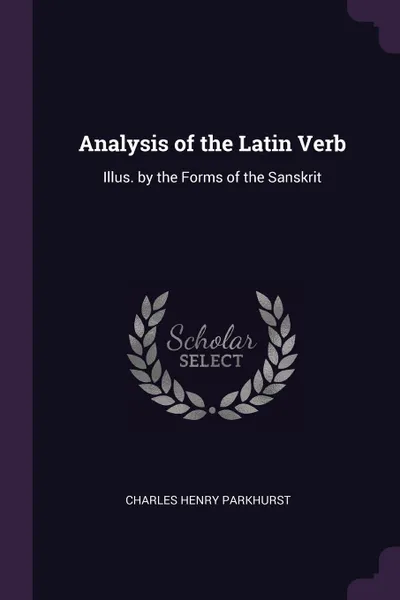 Обложка книги Analysis of the Latin Verb. Illus. by the Forms of the Sanskrit, Charles Henry Parkhurst