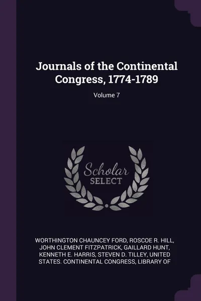 Обложка книги Journals of the Continental Congress, 1774-1789; Volume 7, Worthington Chauncey Ford, Roscoe R. Hill, John Clement Fitzpatrick
