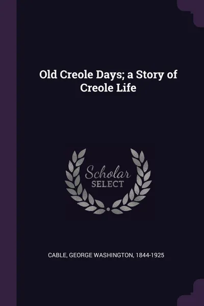 Обложка книги Old Creole Days; a Story of Creole Life, George Washington Cable