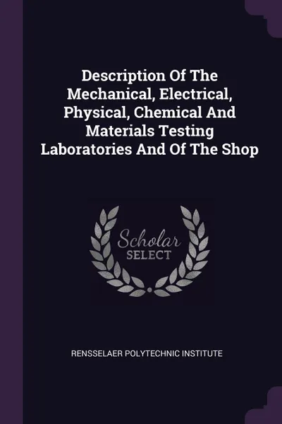 Обложка книги Description Of The Mechanical, Electrical, Physical, Chemical And Materials Testing Laboratories And Of The Shop, Rensselaer Polytechnic Institute