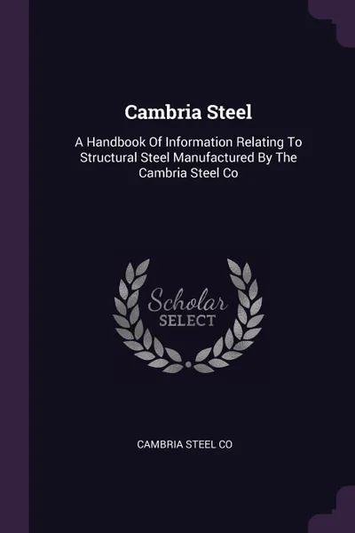 Обложка книги Cambria Steel. A Handbook Of Information Relating To Structural Steel Manufactured By The Cambria Steel Co, Cambria Steel Co