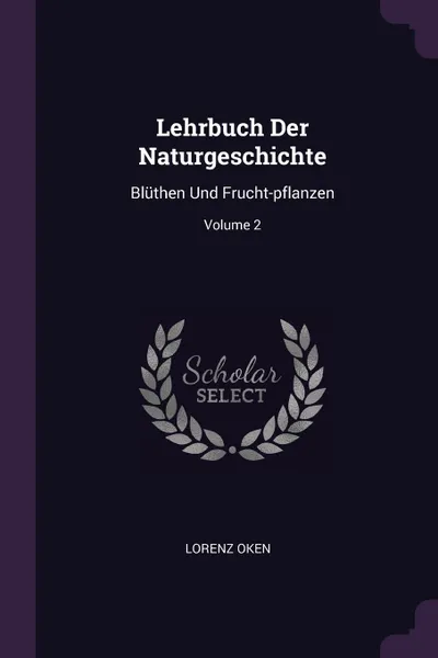 Обложка книги Lehrbuch Der Naturgeschichte. Bluthen Und Frucht-pflanzen; Volume 2, Lorenz Oken