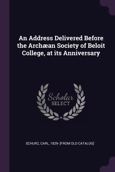 Обложка книги An Address Delivered Before the Archaean Society of Beloit College, at its Anniversary, Carl Schurz