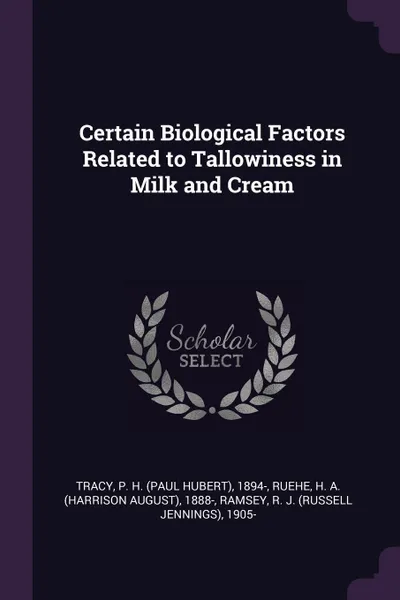 Обложка книги Certain Biological Factors Related to Tallowiness in Milk and Cream, P H. 1894- Tracy, H A. 1888- Ruehe, R J. 1905- Ramsey