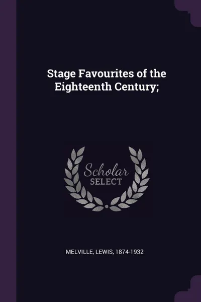 Обложка книги Stage Favourites of the Eighteenth Century;, Lewis Melville