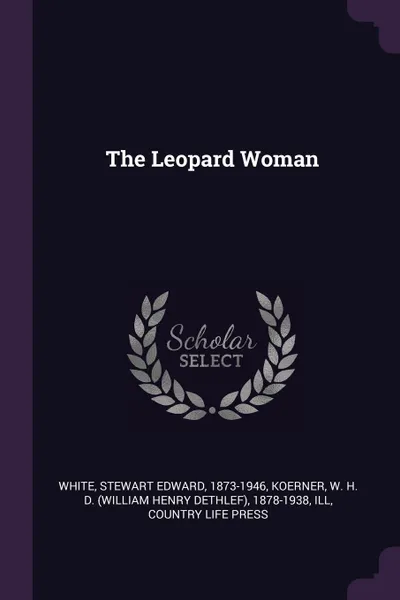 Обложка книги The Leopard Woman, Stewart Edward White, W H. D. 1878-1938 Koerner, Country Life Press