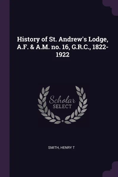 Обложка книги History of St. Andrew's Lodge, A.F. & A.M. no. 16, G.R.C., 1822-1922, Henry T Smith