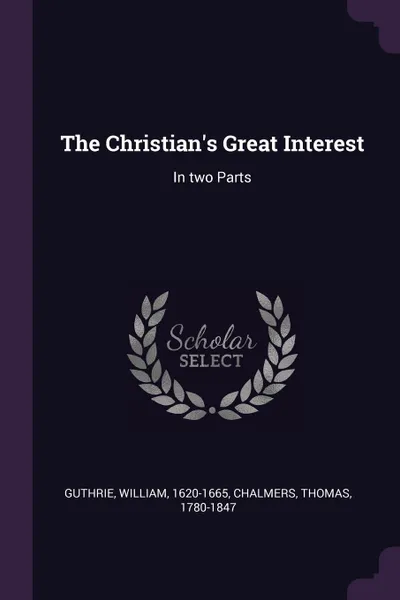 Обложка книги The Christian's Great Interest. In two Parts, William Guthrie, Thomas Chalmers