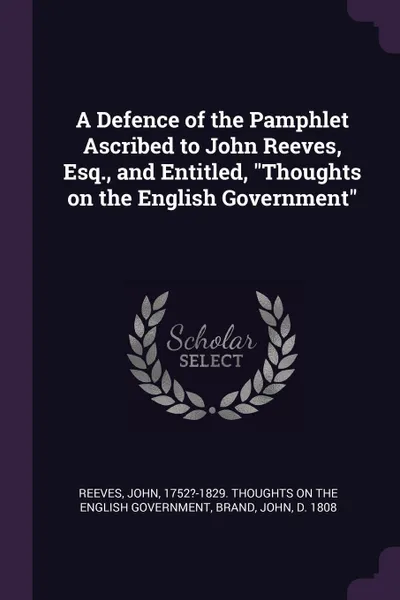 Обложка книги A Defence of the Pamphlet Ascribed to John Reeves, Esq., and Entitled, 