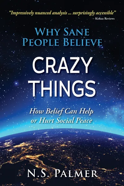 Обложка книги Why Sane People Believe Crazy Things. How Belief Can Help or Hurt Social Peace, N.S. Palmer