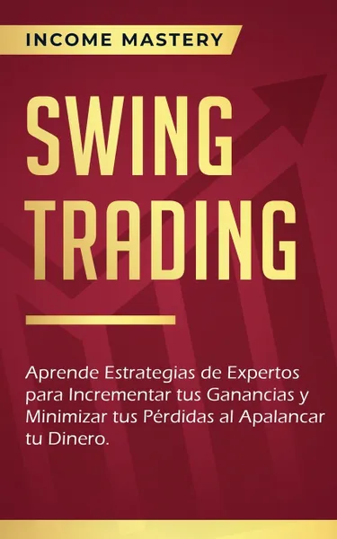 Обложка книги Swing Trading. Aprende estrategias de expertos para incrementar tus ganancias y minimizar tus perdidas al apalancar tu dinero, Income Mastery