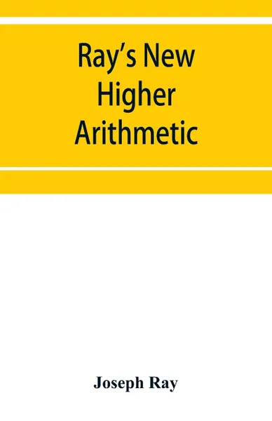 Обложка книги Ray's New higher arithmetic. a revised edition of the Higher arithmetic, Joseph Ray