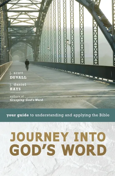 Обложка книги Journey into God's Word. Your Guide to Understanding and Applying the Bible, J. Scott Duvall, J. Daniel Hays