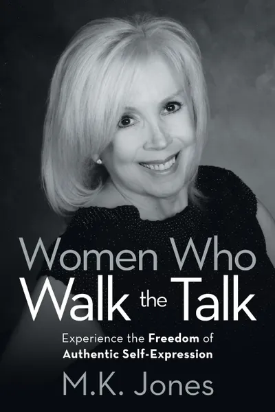 Обложка книги Women Who Walk the Talk. Experience the Freedom of Authentic Self-Expression, M.K. Jones