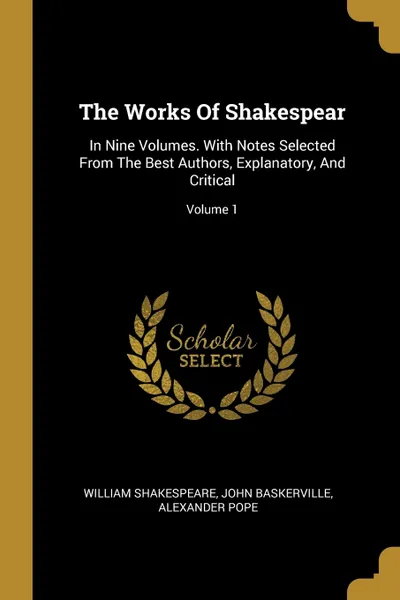 Обложка книги The Works Of Shakespear. In Nine Volumes. With Notes Selected From The Best Authors, Explanatory, And Critical; Volume 1, William Shakespeare, John Baskerville, Alexander Pope