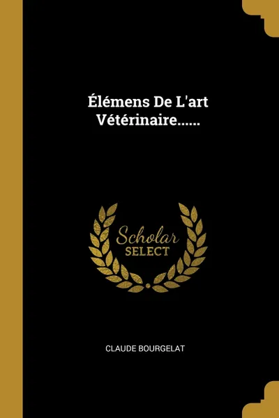 Обложка книги Elemens De L'art Veterinaire......, Claude Bourgelat