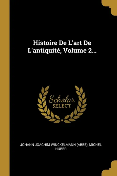 Обложка книги Histoire De L'art De L'antiquite, Volume 2..., Michel Huber