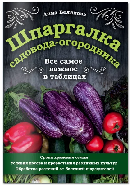 Обложка книги Шпаргалка садовода-огородника. Все самое важное в таблицах, Белякова Анна Владимировна