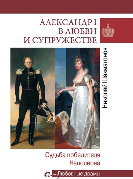 Обложка книги Александр I в любви и супружестве. Судьба победителя Наполеона  , Шахмагонов Н.Ф.