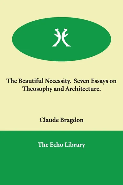 Обложка книги The Beautiful Necessity. Seven Essays on Theosophy and Architecture., Claude Fayette Bragdon