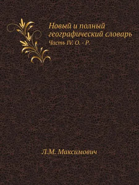 Обложка книги Новый и полный географический словарь. Часть IV. О. - Р., Л.М. Максимович