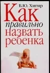 Обложка книги Как правильно назвать ребенка, Хигир Борис Юрьевич