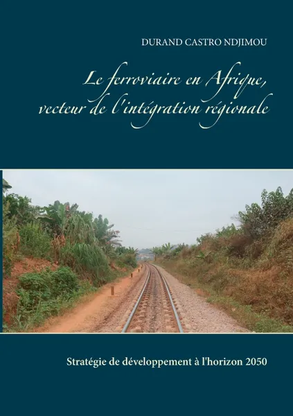 Обложка книги Le ferroviaire en Afrique, vecteur de l'integration regionale, Durand Castro Ndjimou