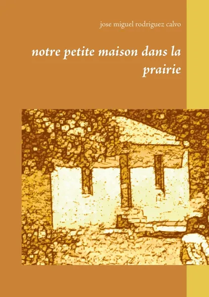 Обложка книги Notre petite maison dans la prairie, Jose Miguel Rodriguez Calvo