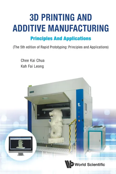 Обложка книги 3D Printing and Additive Manufacturing. Principles and Applications - Fifth Edition of Rapid Prototyping, CHEE KAI CHUA, KAH FAI LEONG