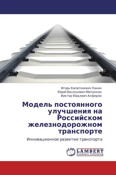 Обложка книги Модель постоянного улучшения на Российском железнодорожном транспорте, Игорь Капитонович Лакин,Юрий Васильевич Митрохин, Виктор Юрьевич Алферов