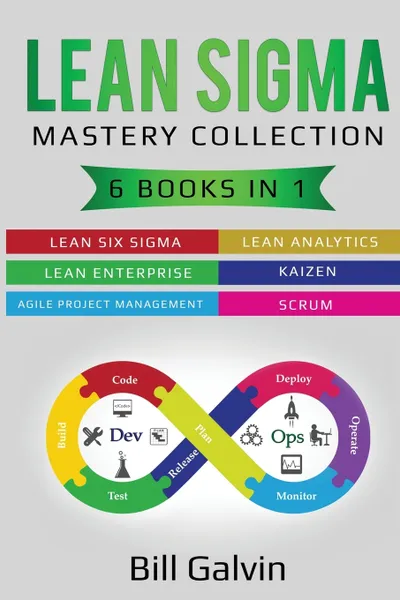 Обложка книги Lean Sigma Mastery Collection. 6 Books in 1: Lean Six Sigma, Lean Analytics, Lean Enterprise, Agile Project Management, KAIZEN, SCRUM, Bill Galvin