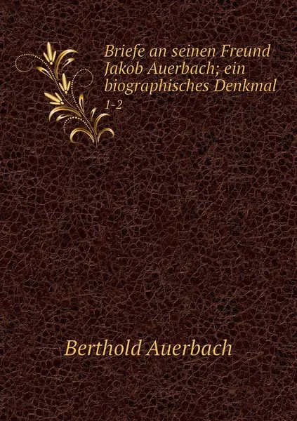 Обложка книги Briefe an seinen Freund Jakob Auerbach; ein biographisches Denkmal. 1-2, Berthold Auerbach