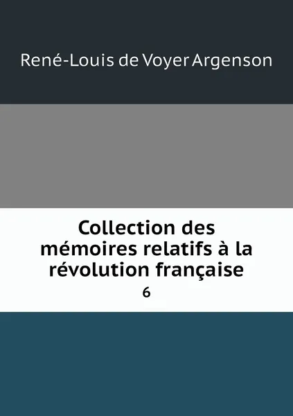 Обложка книги Collection des memoires relatifs a la revolution francaise. 6, René-Louis de Voyer Argenson