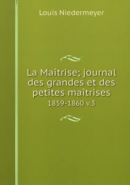 Обложка книги La Maitrise; journal des grandes et des petites maitrises. 1859-1860 v.3, Louis Niedermeyer